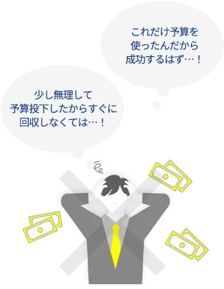 Webサイト改善を成功に導くポイント｜一気に予算投下しない、一気に予算回収を望まない「これだけ予算を使ったんだから成功するはず…！」「少し無理して予算投下したからすぐに回収しなくては…！」